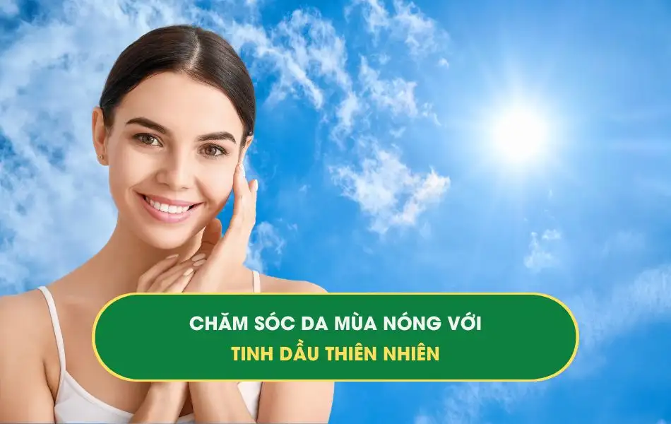 Chăm sóc da trong mùa nóng với tinh dầu thiên nhiên